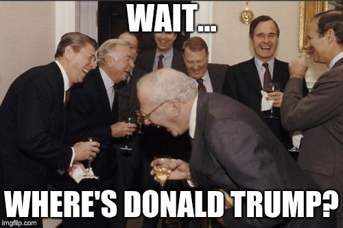 Laughing Men In Suits | WAIT... WHERE'S DONALD TRUMP? | image tagged in memes,laughing men in suits | made w/ Imgflip meme maker