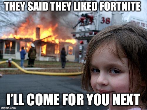 Disaster Girl Meme | THEY SAID THEY LIKED FORTNITE; I’LL COME FOR YOU NEXT | image tagged in memes,disaster girl | made w/ Imgflip meme maker