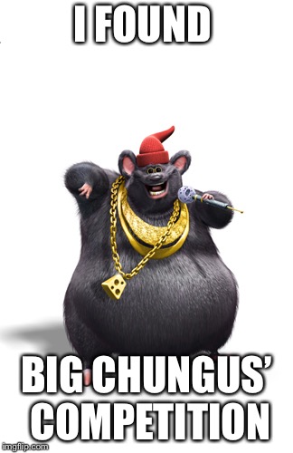 Biggie cheese | I FOUND; BIG CHUNGUS’ COMPETITION | image tagged in biggie cheese | made w/ Imgflip meme maker