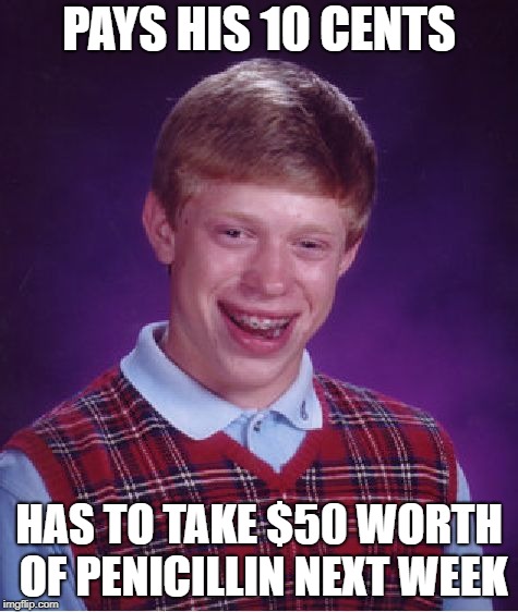 Bad Luck Brian Meme | PAYS HIS 10 CENTS HAS TO TAKE $50 WORTH OF PENICILLIN NEXT WEEK | image tagged in memes,bad luck brian | made w/ Imgflip meme maker