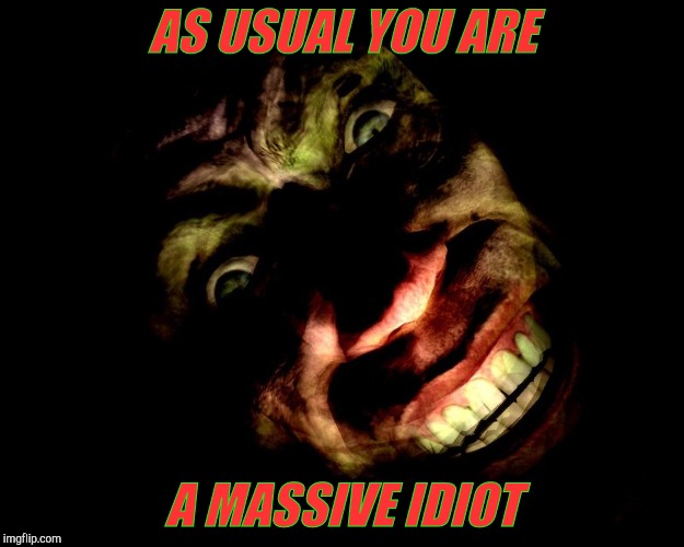. | AS USUAL YOU ARE A MASSIVE IDIOT | image tagged in g-man from half-life | made w/ Imgflip meme maker