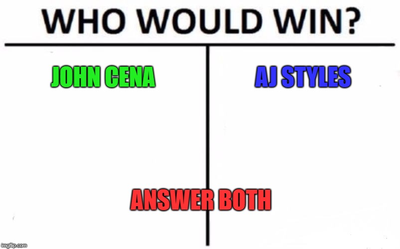 Who Would Win? Meme | JOHN CENA; AJ STYLES; ANSWER
BOTH | image tagged in memes,who would win | made w/ Imgflip meme maker