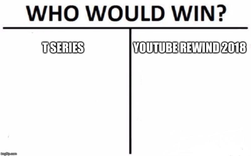 Comment who would win :D | T SERIES; YOUTUBE REWIND 2018 | image tagged in memes,who would win,youtube,youtube rewind,youtube rewind 2018 | made w/ Imgflip meme maker
