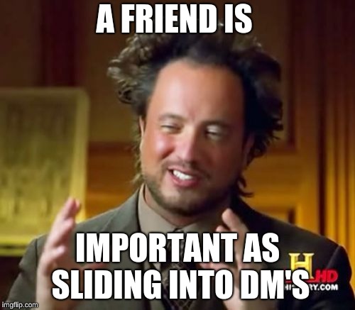 Ancient Aliens Meme |  A FRIEND IS; IMPORTANT AS SLIDING INTO DM'S | image tagged in memes,ancient aliens | made w/ Imgflip meme maker