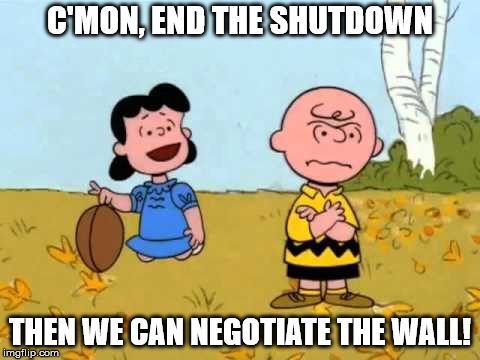 Lucy football and Charlie Brown | C'MON, END THE SHUTDOWN; THEN WE CAN NEGOTIATE THE WALL! | image tagged in lucy football and charlie brown | made w/ Imgflip meme maker