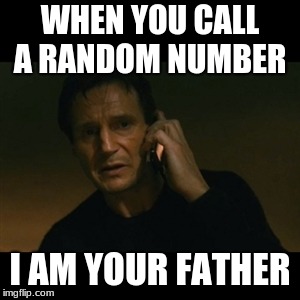 Liam Neeson Taken | WHEN YOU CALL A RANDOM NUMBER; I AM YOUR FATHER | image tagged in memes,liam neeson taken | made w/ Imgflip meme maker