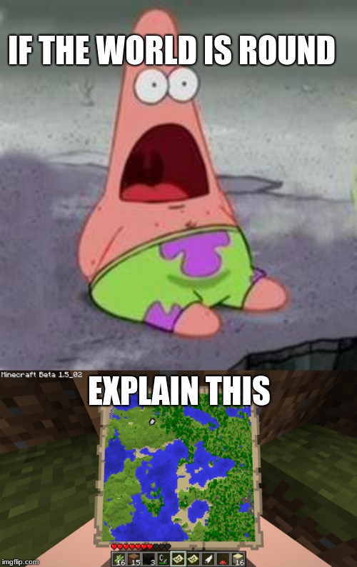  IF THE WORLD IS ROUND; EXPLAIN THIS | image tagged in suprised patrick | made w/ Imgflip meme maker