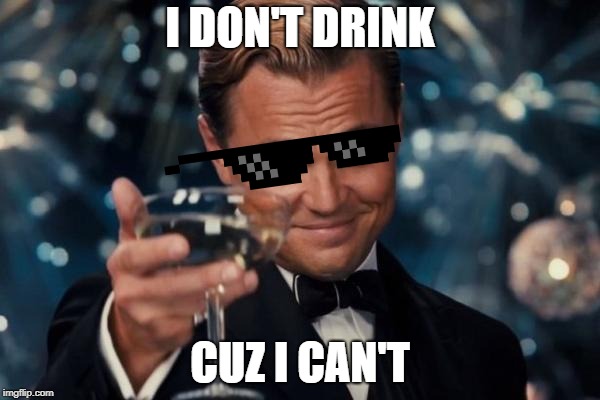 Leonardo Dicaprio Cheers Meme | I DON'T DRINK; CUZ I CAN'T | image tagged in memes,leonardo dicaprio cheers | made w/ Imgflip meme maker