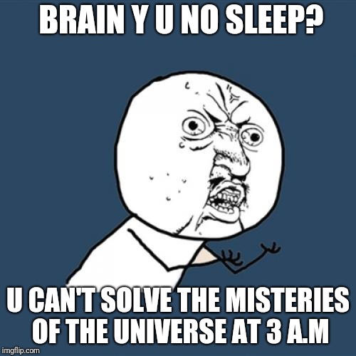 Y U No Meme | BRAIN Y U NO SLEEP? U CAN'T SOLVE THE MISTERIES OF THE UNIVERSE AT 3 A.M | image tagged in memes,y u no | made w/ Imgflip meme maker