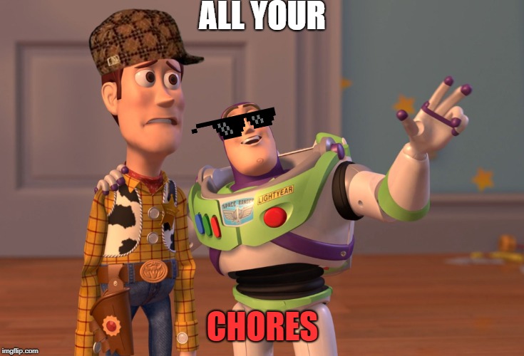 X, X Everywhere | ALL YOUR; CHORES | image tagged in memes,x x everywhere | made w/ Imgflip meme maker