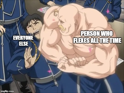 Armstrong Flex |  PERSON WHO FLEXES ALL THE TIME; EVERYONE ELSE | image tagged in flex,weird flex but ok,brag,armstrong,fullmetal alchemist,memes | made w/ Imgflip meme maker