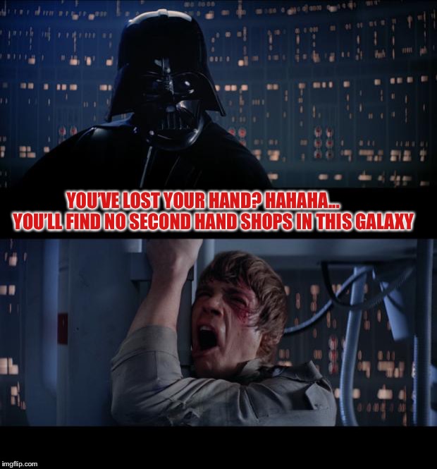 Star Wars No | YOU’VE LOST YOUR HAND? HAHAHA...      YOU’LL FIND NO SECOND HAND SHOPS IN THIS GALAXY | image tagged in memes,second,hand,shopping,funny,star wars | made w/ Imgflip meme maker