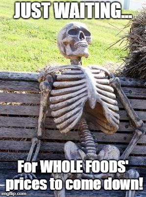I Remember Them Saying That After The Sale, They'd Be Lowering Prices  | JUST WAITING... For WHOLE FOODS' prices to come down! | image tagged in memes,waiting skeleton,whole foods,high prices,promises not kept | made w/ Imgflip meme maker