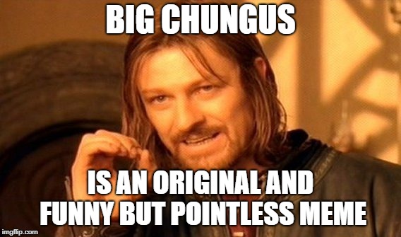 One Does Not Simply Meme | BIG CHUNGUS IS AN ORIGINAL AND FUNNY BUT POINTLESS
MEME | image tagged in memes,one does not simply | made w/ Imgflip meme maker