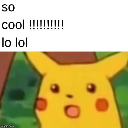 so cool !!!!!!!!!! lo lol | image tagged in memes,surprised pikachu | made w/ Imgflip meme maker