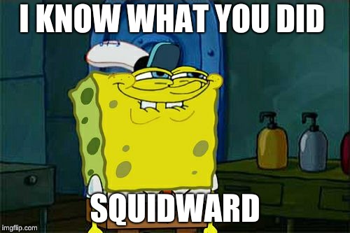 Don't You Squidward | I KNOW WHAT YOU DID; SQUIDWARD | image tagged in memes,dont you squidward | made w/ Imgflip meme maker