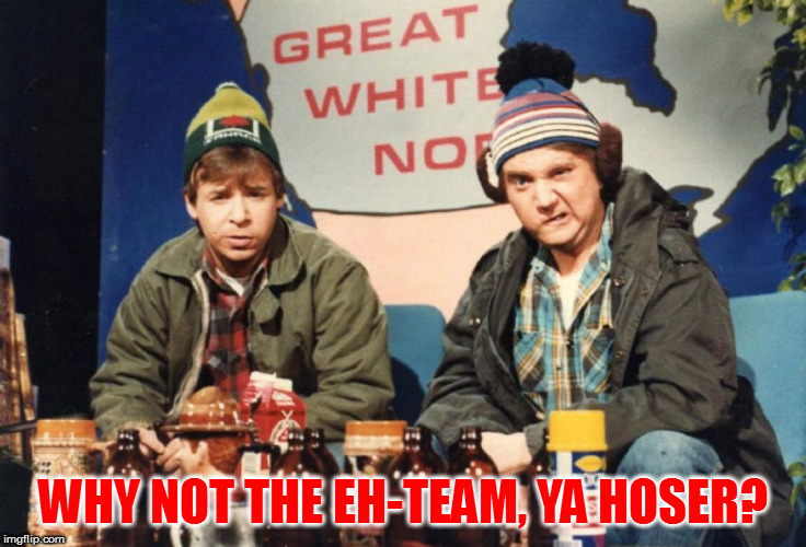Bob and Doug | WHY NOT THE EH-TEAM, YA HOSER? | image tagged in bob and doug | made w/ Imgflip meme maker