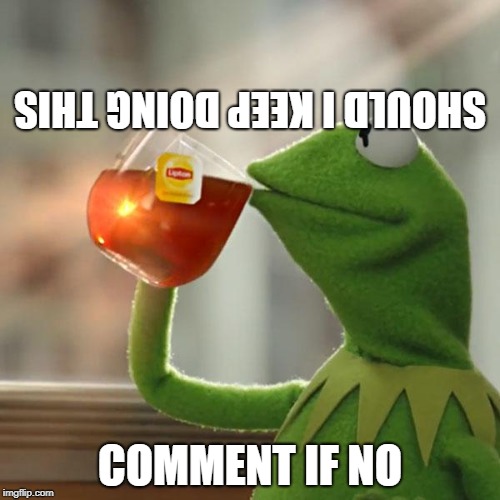 But That's None Of My Business | SHOULD I KEEP DOING THIS; COMMENT IF NO | image tagged in memes,but thats none of my business,kermit the frog | made w/ Imgflip meme maker