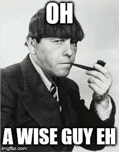 OH A WISE GUY EH | made w/ Imgflip meme maker