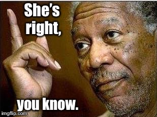 He's Right | She’s right, you know. | image tagged in he's right | made w/ Imgflip meme maker