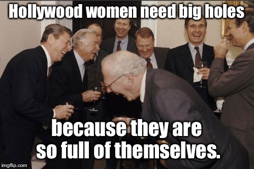 Laughing Men In Suits Meme | Hollywood women need big holes because they are so full of themselves. | image tagged in memes,laughing men in suits | made w/ Imgflip meme maker