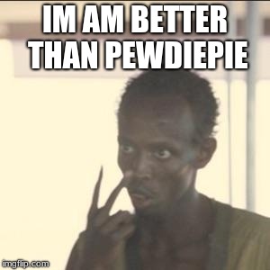 Look At Me | IM AM BETTER THAN PEWDIEPIE | image tagged in memes,look at me | made w/ Imgflip meme maker