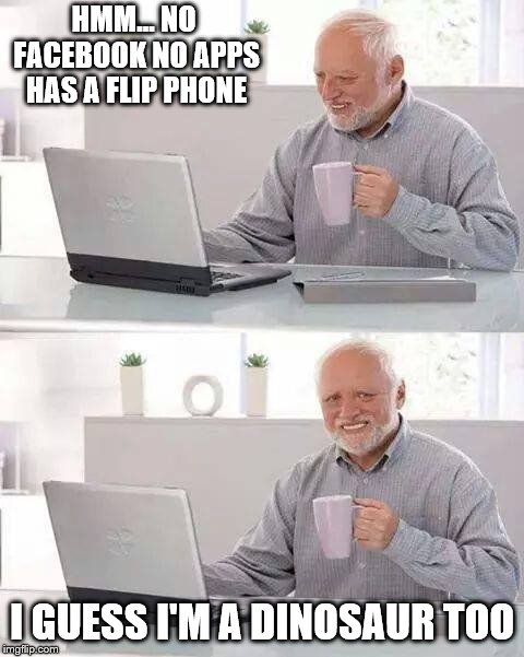 Hide the Pain Harold Meme | HMM... NO FACEBOOK NO APPS HAS A FLIP PHONE I GUESS I'M A DINOSAUR TOO | image tagged in memes,hide the pain harold | made w/ Imgflip meme maker