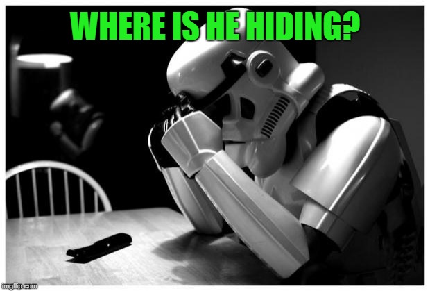Sad Storm Trooper | WHERE IS HE HIDING? | image tagged in sad storm trooper | made w/ Imgflip meme maker