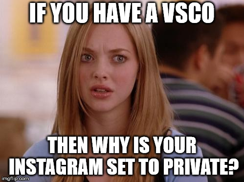 I don't understand this logic | IF YOU HAVE A VSCO; THEN WHY IS YOUR INSTAGRAM SET TO PRIVATE? | image tagged in memes,omg karen | made w/ Imgflip meme maker