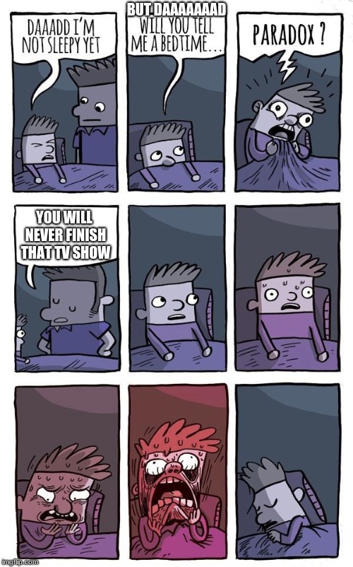 Bedtime Paradox | BUT DAAAAAAAD; YOU WILL NEVER FINISH THAT TV SHOW | image tagged in bedtime paradox | made w/ Imgflip meme maker