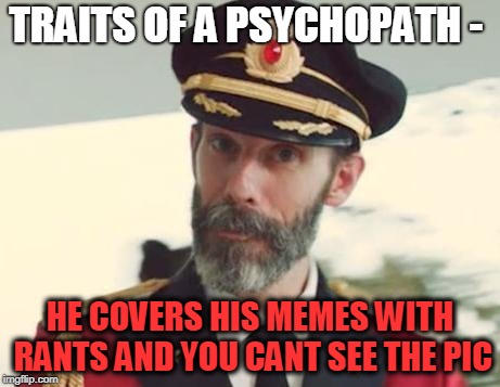 Captain Obvious | TRAITS OF A PSYCHOPATH - HE COVERS HIS MEMES WITH RANTS AND YOU CANT SEE THE PIC | image tagged in captain obvious | made w/ Imgflip meme maker