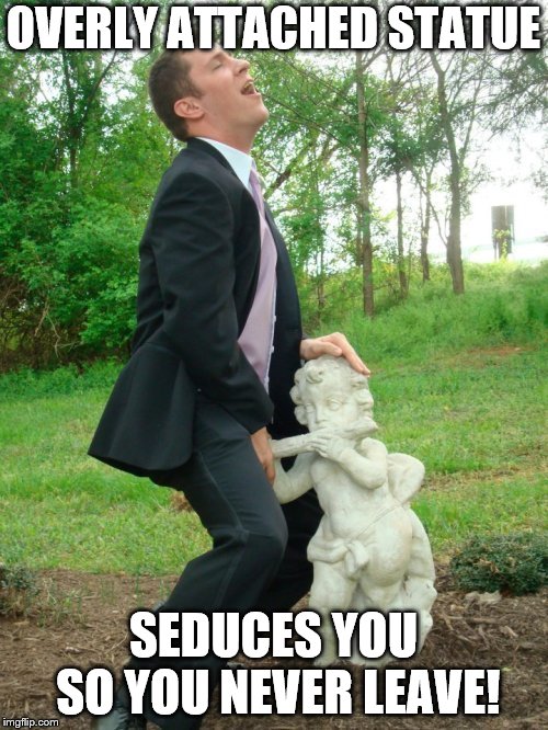OVERLY ATTACHED STATUE SEDUCES YOU SO YOU NEVER LEAVE! | made w/ Imgflip meme maker