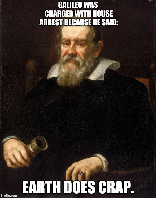 Galileo  | GALILEO WAS CHARGED WITH HOUSE ARREST BECAUSE HE SAID:; EARTH DOES CRAP. | image tagged in galileo | made w/ Imgflip meme maker