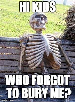 Waiting Skeleton | HI KIDS; WHO FORGOT TO BURY ME? | image tagged in memes,waiting skeleton | made w/ Imgflip meme maker