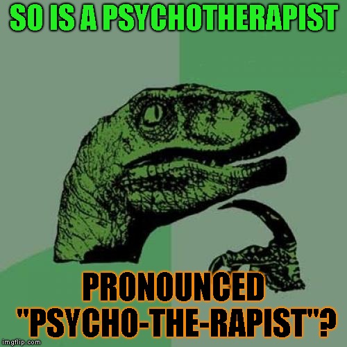 There Goes Hospitality | SO IS A PSYCHOTHERAPIST; PRONOUNCED "PSYCHO-THE-RAPIST"? | image tagged in memes,philosoraptor | made w/ Imgflip meme maker