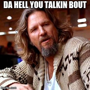 Confused Lebowski Meme | DA HELL YOU TALKIN BOUT | image tagged in memes,confused lebowski | made w/ Imgflip meme maker