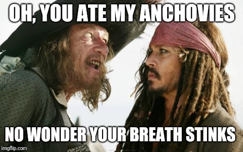 Barbosa And Sparrow Meme | OH, YOU ATE MY ANCHOVIES NO WONDER YOUR BREATH STINKS | image tagged in memes,barbosa and sparrow | made w/ Imgflip meme maker
