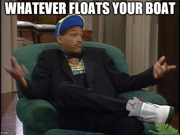 whatever | WHATEVER FLOATS YOUR BOAT | image tagged in whatever | made w/ Imgflip meme maker