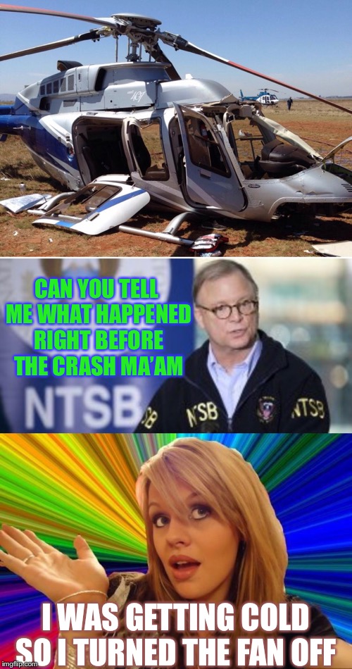 Meanwhile... in the 1st world. | CAN YOU TELL ME WHAT HAPPENED RIGHT BEFORE THE CRASH MA’AM; I WAS GETTING COLD SO I TURNED THE FAN OFF | image tagged in memes,dumb blonde,helicopter,ntsb,funny | made w/ Imgflip meme maker