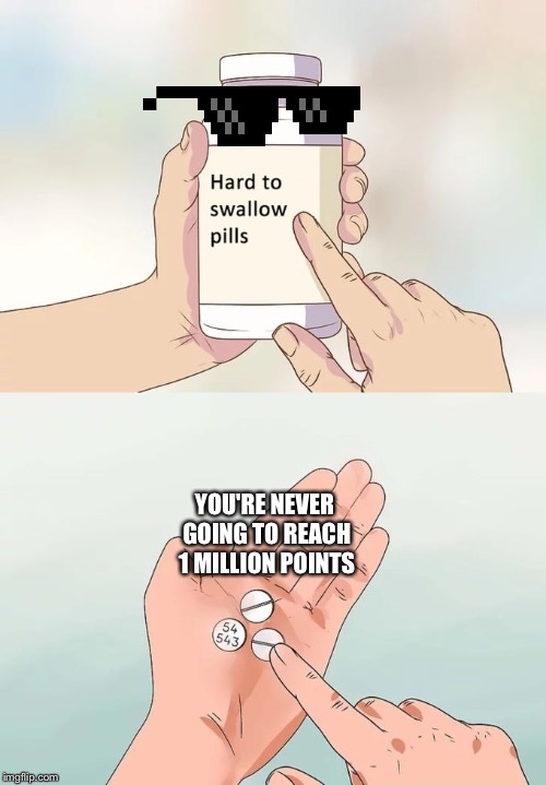 Hard To Swallow Pills | YOU'RE NEVER GOING TO REACH 1 MILLION POINTS | image tagged in memes,hard to swallow pills | made w/ Imgflip meme maker