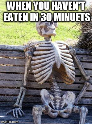 Waiting Skeleton Meme | WHEN YOU HAVEN'T EATEN IN 30 MINUETS | image tagged in memes,waiting skeleton | made w/ Imgflip meme maker
