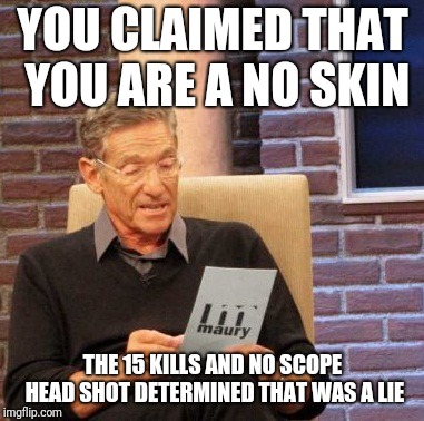 Maury Lie Detector | YOU CLAIMED THAT YOU ARE A NO SKIN; THE 15 KILLS AND NO SCOPE HEAD SHOT DETERMINED THAT WAS A LIE | image tagged in memes,maury lie detector | made w/ Imgflip meme maker