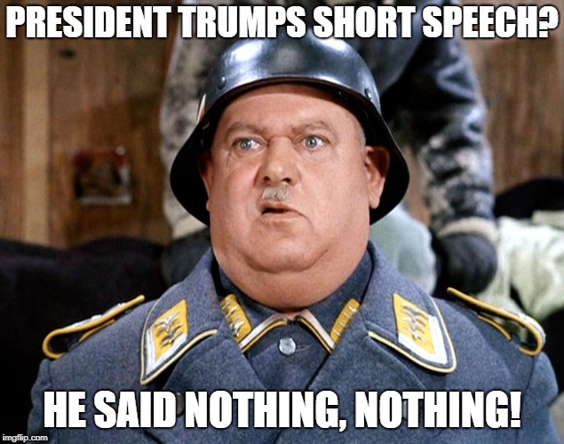 Sgt Shultz | PRESIDENT TRUMPS SHORT SPEECH? HE SAID NOTHING, NOTHING! | image tagged in sgt shultz,nothing,funny,politics | made w/ Imgflip meme maker