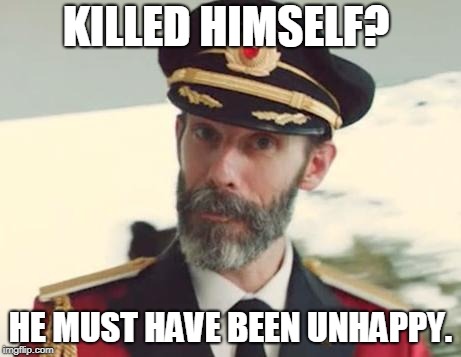 Captain Obvious | KILLED HIMSELF? HE MUST HAVE BEEN UNHAPPY. | image tagged in captain obvious | made w/ Imgflip meme maker