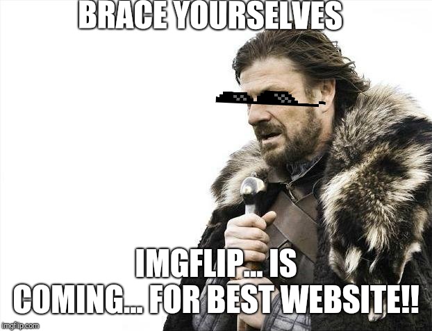 Brace Yourselves X is Coming Meme | BRACE YOURSELVES; IMGFLIP... IS COMING... FOR BEST WEBSITE!! | image tagged in memes,brace yourselves x is coming | made w/ Imgflip meme maker