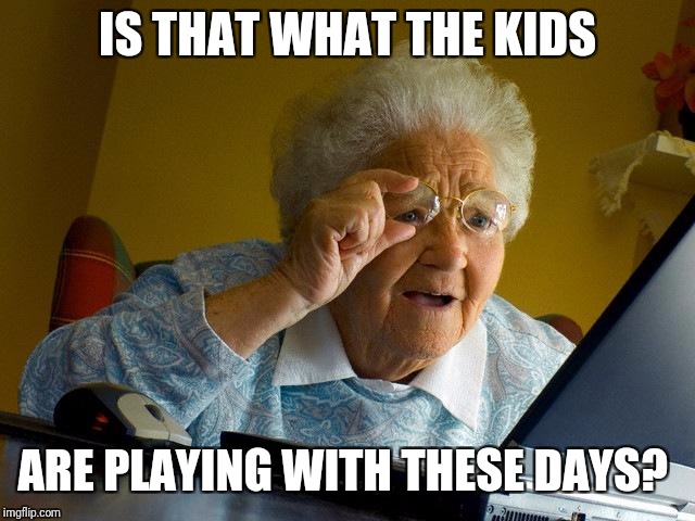 Grandma Finds The Internet Meme | IS THAT WHAT THE KIDS ARE PLAYING WITH THESE DAYS? | image tagged in memes,grandma finds the internet | made w/ Imgflip meme maker
