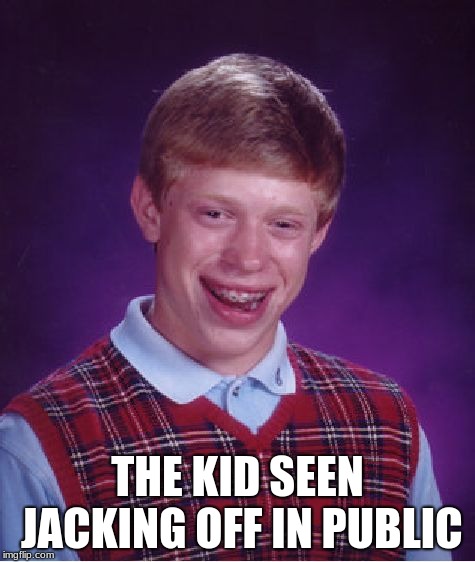 Bad Luck Brian Meme | THE KID SEEN JACKING OFF IN PUBLIC | image tagged in memes,bad luck brian | made w/ Imgflip meme maker