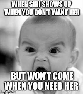 Angry Baby Meme | WHEN SIRI SHOWS UP WHEN YOU DON’T WANT HER; BUT WON’T COME WHEN YOU NEED HER | image tagged in memes,angry baby | made w/ Imgflip meme maker