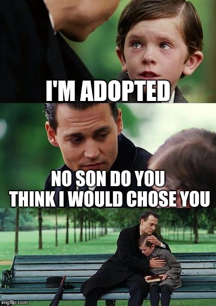 Finding Neverland Meme | I'M ADOPTED; NO SON DO YOU THINK I WOULD CHOSE YOU | image tagged in memes,finding neverland | made w/ Imgflip meme maker