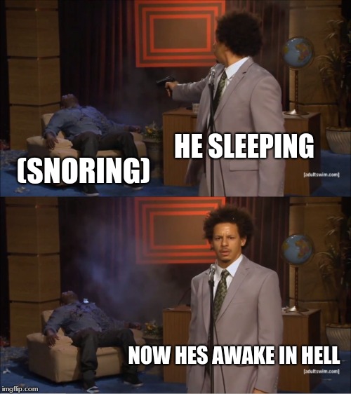 Who Killed Hannibal Meme | HE SLEEPING; (SNORING); NOW HES AWAKE IN HELL | image tagged in memes,who killed hannibal | made w/ Imgflip meme maker